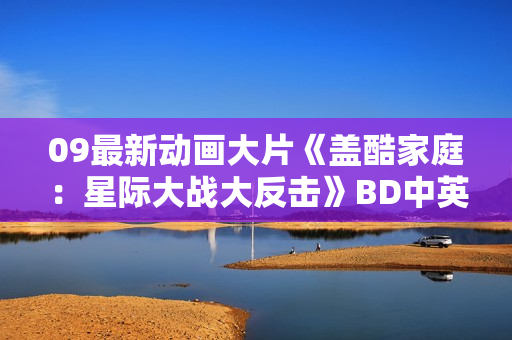 09最新动画大片《盖酷家庭：星际大战大反击》BD中英双字