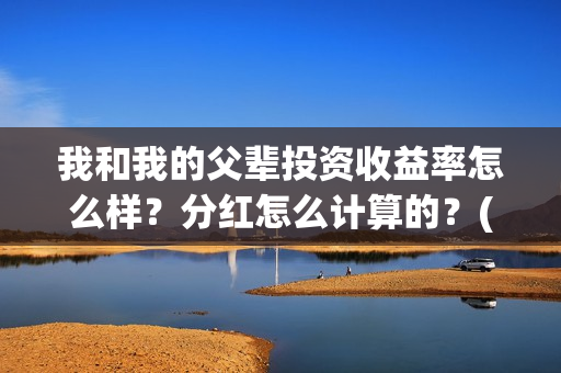 我和我的父辈投资收益率怎么样？分红怎么计算的？(我和我的父辈投资成本)