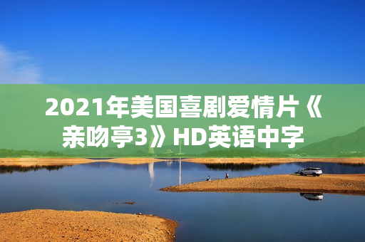 2021年美国喜剧爱情片《亲吻亭3》HD英语中字