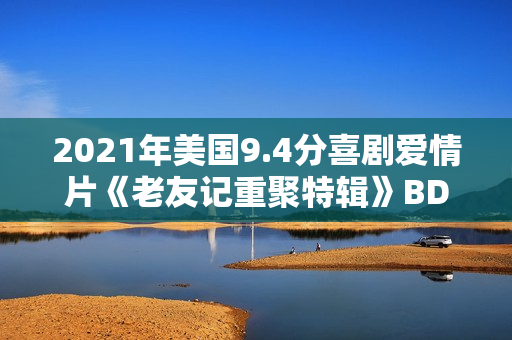 2021年美国9.4分喜剧爱情片《老友记重聚特辑》BD中英双字