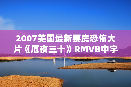 2007美国最新票房恐怖大片《厄夜三十》RMVB中字