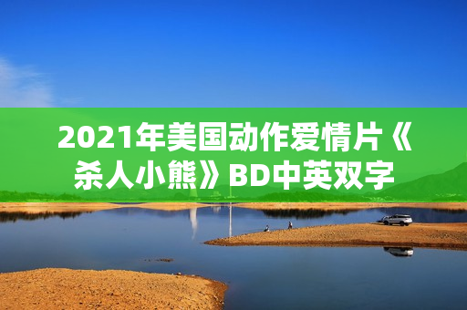 2021年美国动作爱情片《杀人小熊》BD中英双字 2021年美国动作爱情片《杀人小熊》BD中英双字