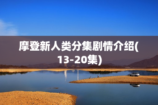 摩登新人类分集剧情介绍(13-20集)