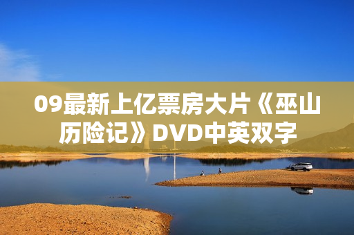 09最新上亿票房大片《巫山历险记》DVD中英双字 09最新上亿票房大片《巫山历险记》DVD中英双字