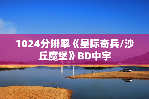 1024分辨率《星际奇兵/沙丘魔堡》BD中字 1024分辨率《星际奇兵/沙丘魔堡》BD中字