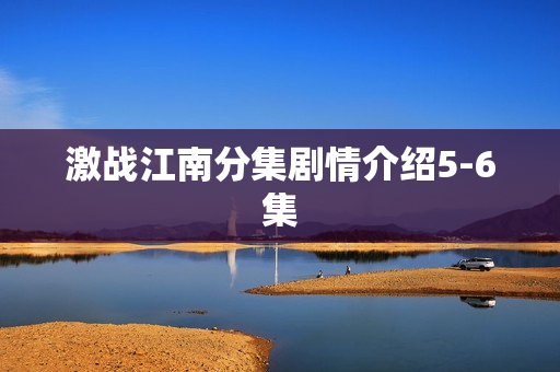 激战江南分集剧情介绍5-6集