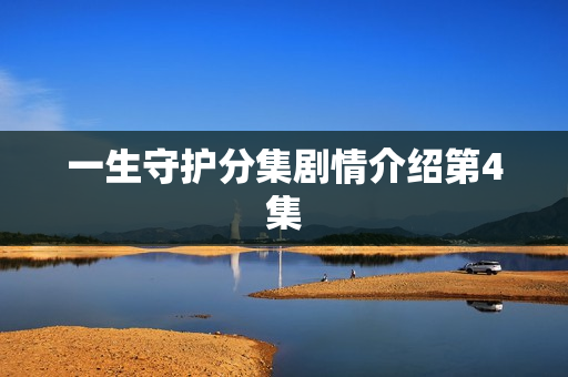 一生守护分集剧情介绍第4集