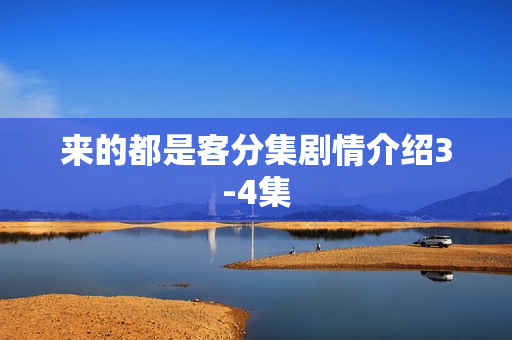 来的都是客分集剧情介绍3-4集