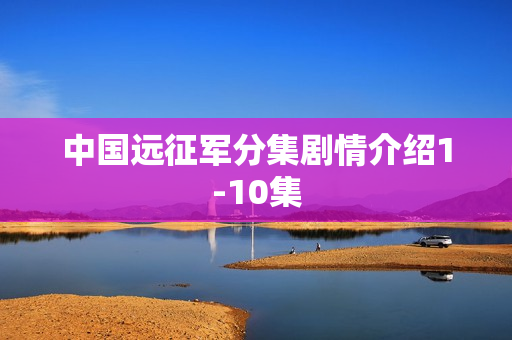 中国远征军分集剧情介绍1-10集