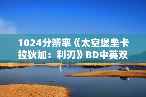 1024分辨率《太空堡垒卡拉狄加：利刃》BD中英双字