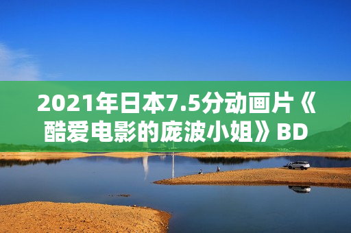 2021年日本7.5分动画片《酷爱电影的庞波小姐》BD日语中字
