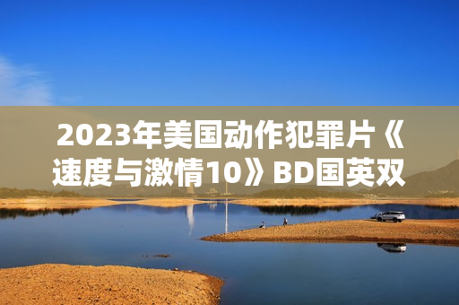 2023年美国动作犯罪片《速度与激情10》BD国英双语中英双字