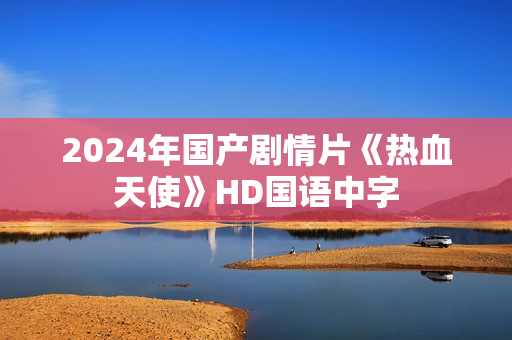 2024年国产剧情片《热血天使》HD国语中字