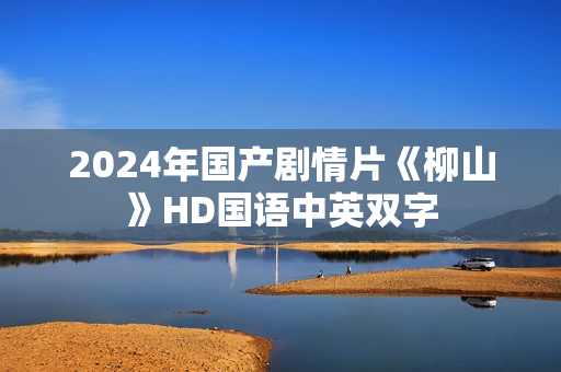2024年国产剧情片《柳山》HD国语中英双字