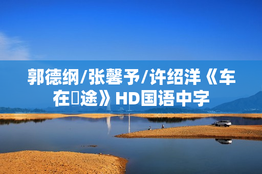 郭德纲/张馨予/许绍洋《车在囧途》HD国语中字