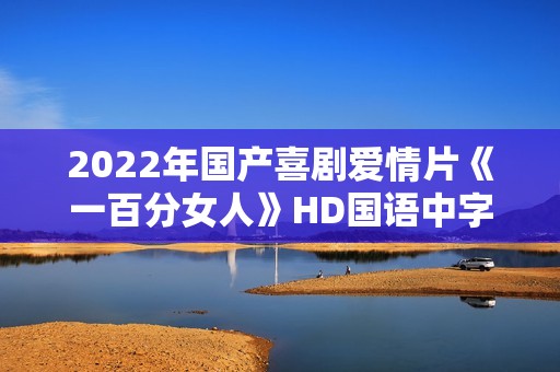 2022年国产喜剧爱情片《一百分女人》HD国语中字