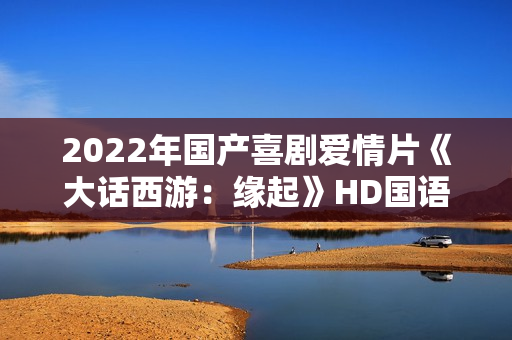 2022年国产喜剧爱情片《大话西游：缘起》HD国语中字