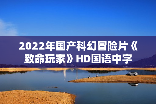 2022年国产科幻冒险片《致命玩家》HD国语中字