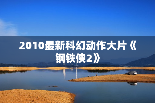 2010最新科幻动作大片《钢铁侠2》