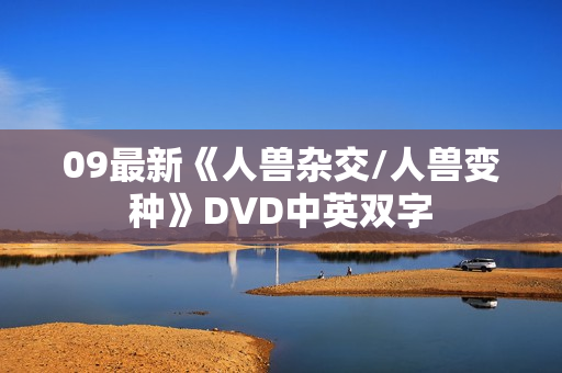 09最新《人兽杂交/人兽变种》DVD中英双字