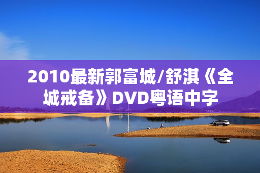 2010最新郭富城/舒淇《全城戒备》DVD粤语中字