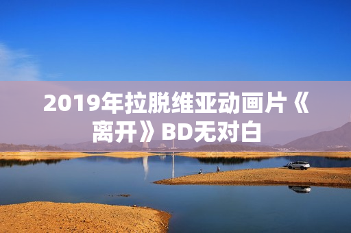2019年拉脱维亚动画片《离开》BD无对白