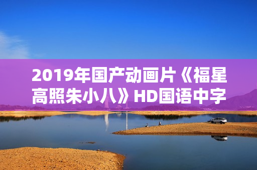 2019年国产动画片《福星高照朱小八》HD国语中字