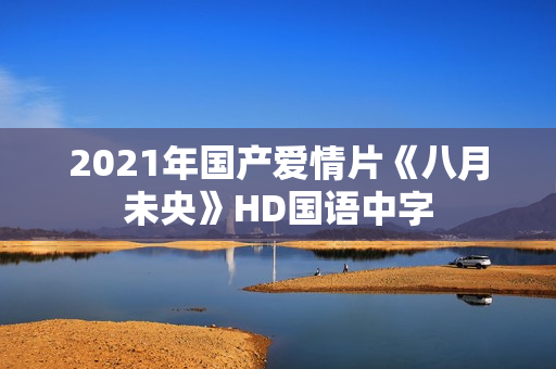 2021年国产爱情片《八月未央》HD国语中字