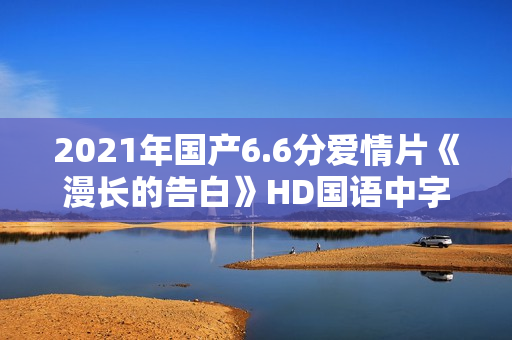 2021年国产6.6分爱情片《漫长的告白》HD国语中字