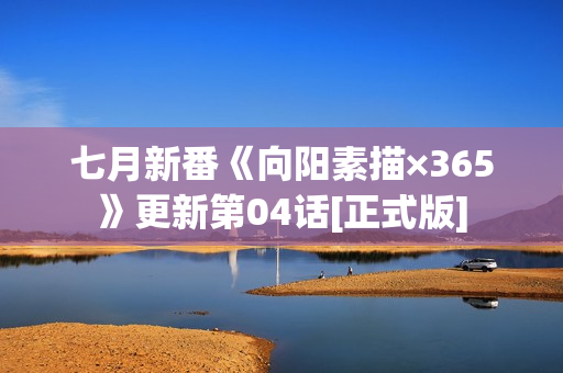 七月新番《向阳素描×365》更新第04话[正式版]