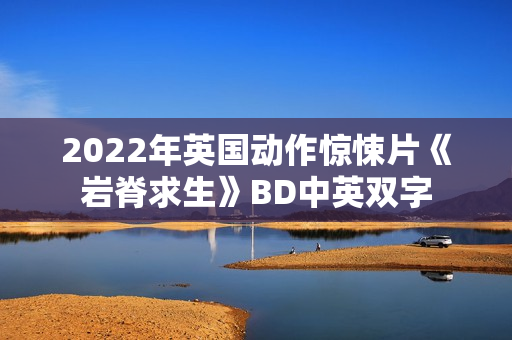 2022年英国动作惊悚片《岩脊求生》BD中英双字