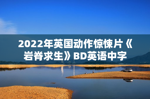 2022年英国动作惊悚片《岩脊求生》BD英语中字