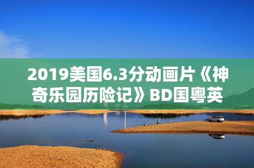 2019美国6.3分动画片《神奇乐园历险记》BD国粤英三语中英双字