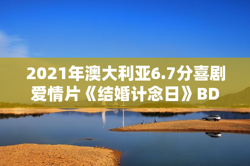 2021年澳大利亚6.7分喜剧爱情片《结婚计念日》BD英语中字