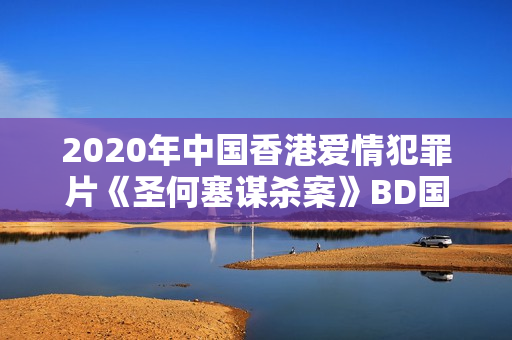 2020年中国香港爱情犯罪片《圣何塞谋杀案》BD国粤双语中字