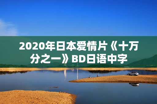 2020年日本爱情片《十万分之一》BD日语中字