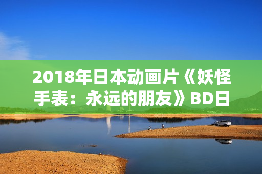 2018年日本动画片《妖怪手表：永远的朋友》BD日语中字