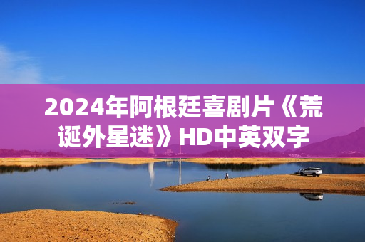 2024年阿根廷喜剧片《荒诞外星迷》HD中英双字
