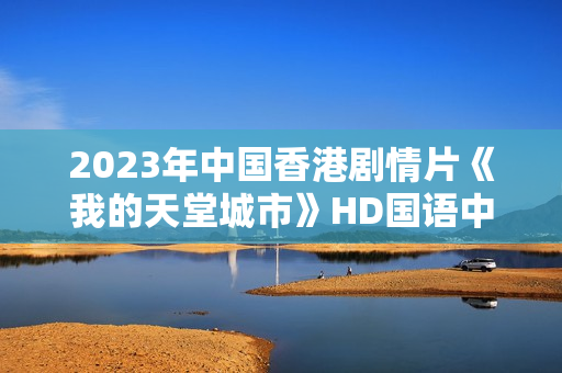 2023年中国香港剧情片《我的天堂城市》HD国语中字