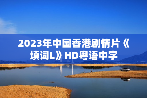 2023年中国香港剧情片《填词L》HD粤语中字