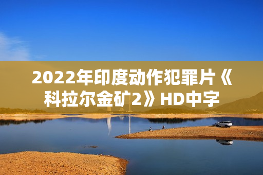 2022年印度动作犯罪片《科拉尔金矿2》HD中字