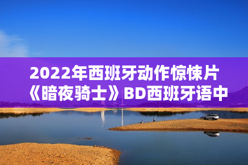 2022年西班牙动作惊悚片《暗夜骑士》BD西班牙语中字