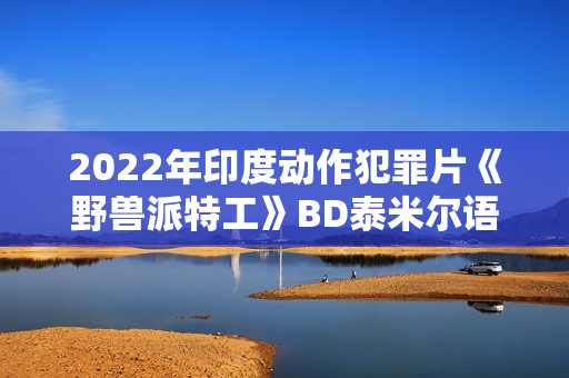 2022年印度动作犯罪片《野兽派特工》BD泰米尔语中字