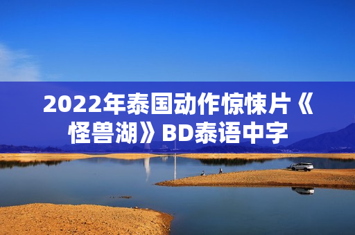 2022年泰国动作惊悚片《怪兽湖》BD泰语中字