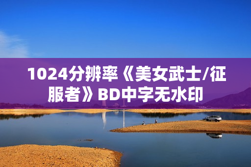 1024分辨率《美女武士/征服者》BD中字无水印