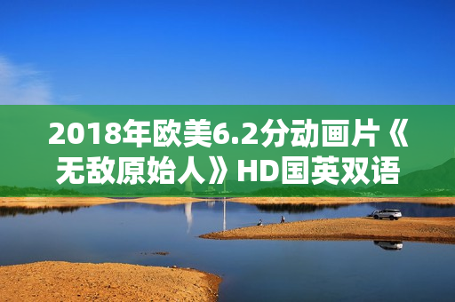 2018年欧美6.2分动画片《无敌原始人》HD国英双语