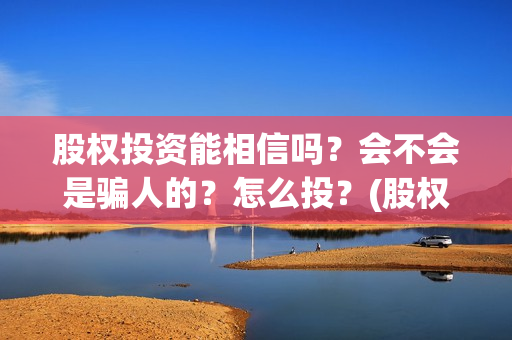 股权投资能相信吗？会不会是骗人的？怎么投？(股权投资会赔钱么)