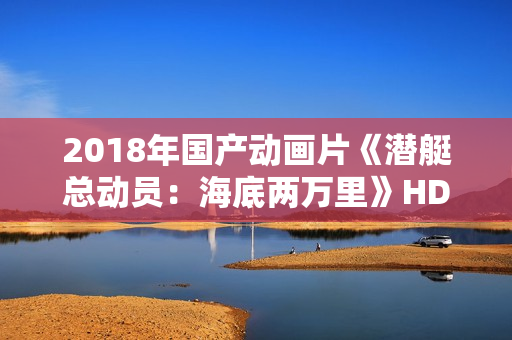 2018年国产动画片《潜艇总动员：海底两万里》HD国语中字