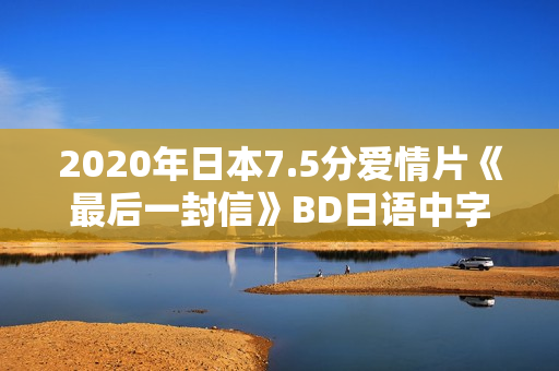 2020年日本7.5分爱情片《最后一封信》BD日语中字
