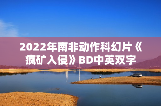 2022年南非动作科幻片《疯矿入侵》BD中英双字